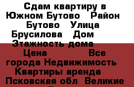 Сдам квартиру в Южном Бутово › Район ­ Бутово › Улица ­ Брусилова › Дом ­ 15 › Этажность дома ­ 14 › Цена ­ 35 000 - Все города Недвижимость » Квартиры аренда   . Псковская обл.,Великие Луки г.